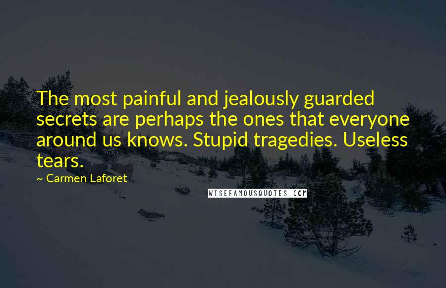 Carmen Laforet Quotes: The most painful and jealously guarded secrets are perhaps the ones that everyone around us knows. Stupid tragedies. Useless tears.