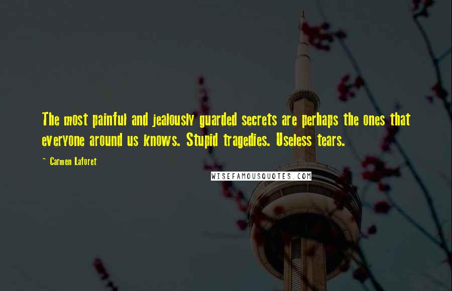 Carmen Laforet Quotes: The most painful and jealously guarded secrets are perhaps the ones that everyone around us knows. Stupid tragedies. Useless tears.
