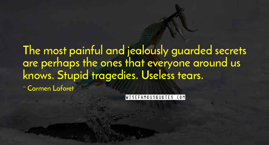 Carmen Laforet Quotes: The most painful and jealously guarded secrets are perhaps the ones that everyone around us knows. Stupid tragedies. Useless tears.