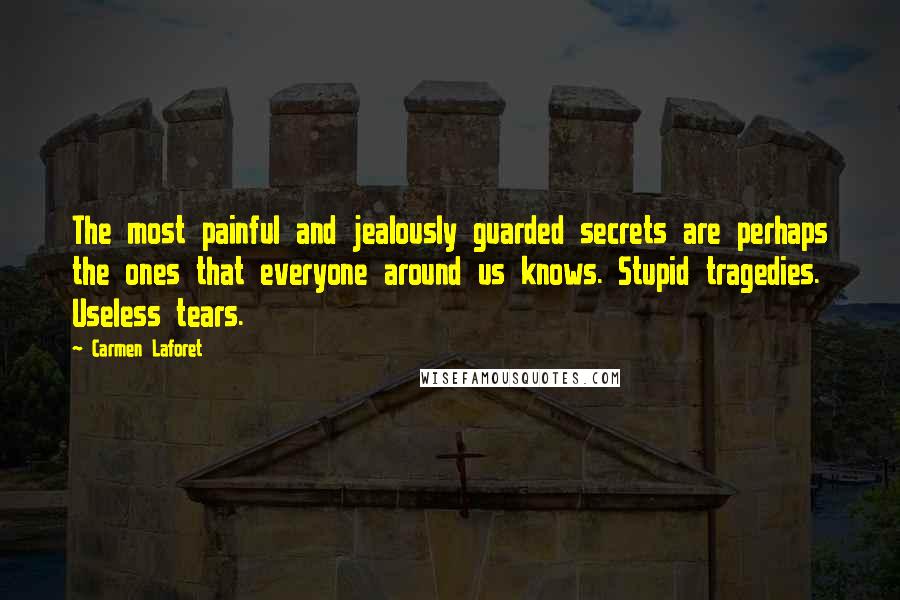 Carmen Laforet Quotes: The most painful and jealously guarded secrets are perhaps the ones that everyone around us knows. Stupid tragedies. Useless tears.
