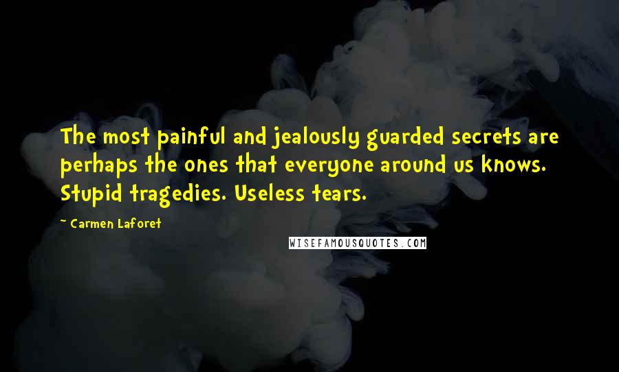 Carmen Laforet Quotes: The most painful and jealously guarded secrets are perhaps the ones that everyone around us knows. Stupid tragedies. Useless tears.