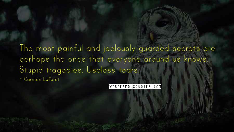 Carmen Laforet Quotes: The most painful and jealously guarded secrets are perhaps the ones that everyone around us knows. Stupid tragedies. Useless tears.