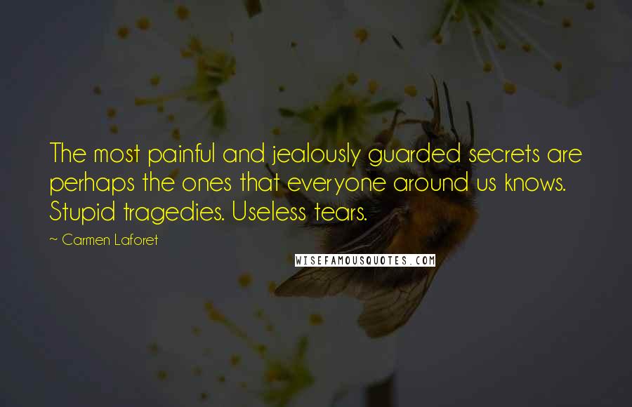 Carmen Laforet Quotes: The most painful and jealously guarded secrets are perhaps the ones that everyone around us knows. Stupid tragedies. Useless tears.