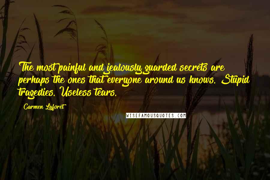 Carmen Laforet Quotes: The most painful and jealously guarded secrets are perhaps the ones that everyone around us knows. Stupid tragedies. Useless tears.