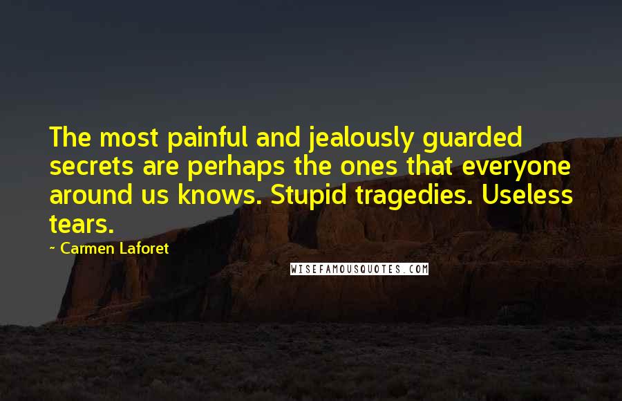 Carmen Laforet Quotes: The most painful and jealously guarded secrets are perhaps the ones that everyone around us knows. Stupid tragedies. Useless tears.