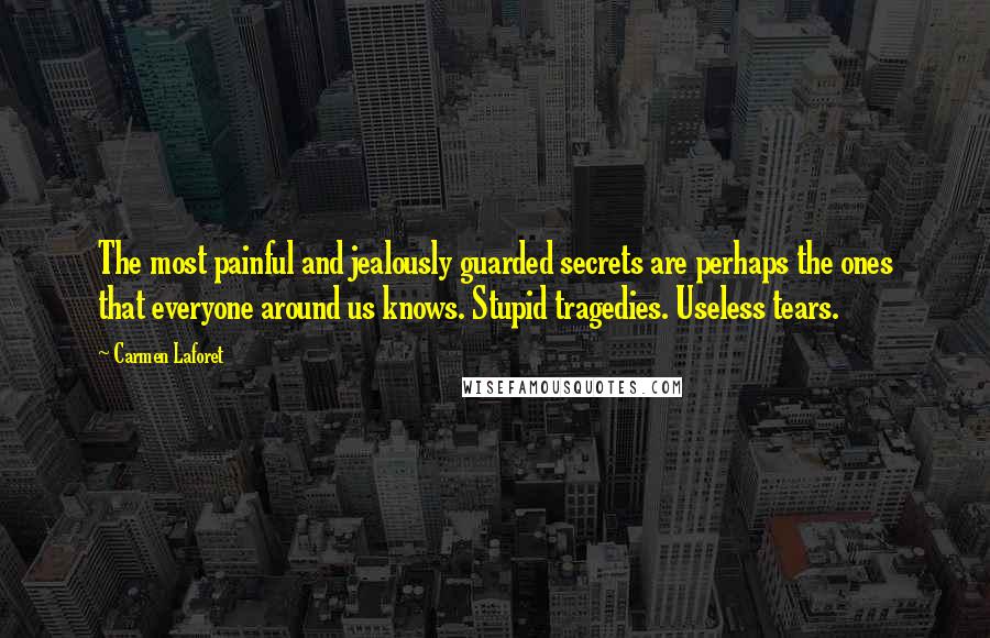 Carmen Laforet Quotes: The most painful and jealously guarded secrets are perhaps the ones that everyone around us knows. Stupid tragedies. Useless tears.