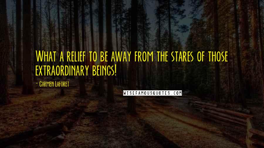 Carmen Laforet Quotes: What a relief to be away from the stares of those extraordinary beings!