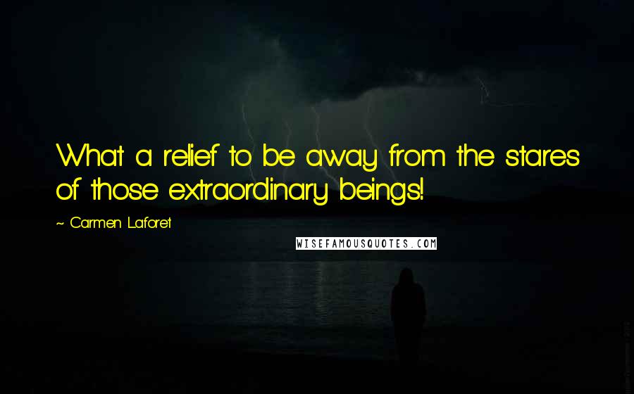 Carmen Laforet Quotes: What a relief to be away from the stares of those extraordinary beings!