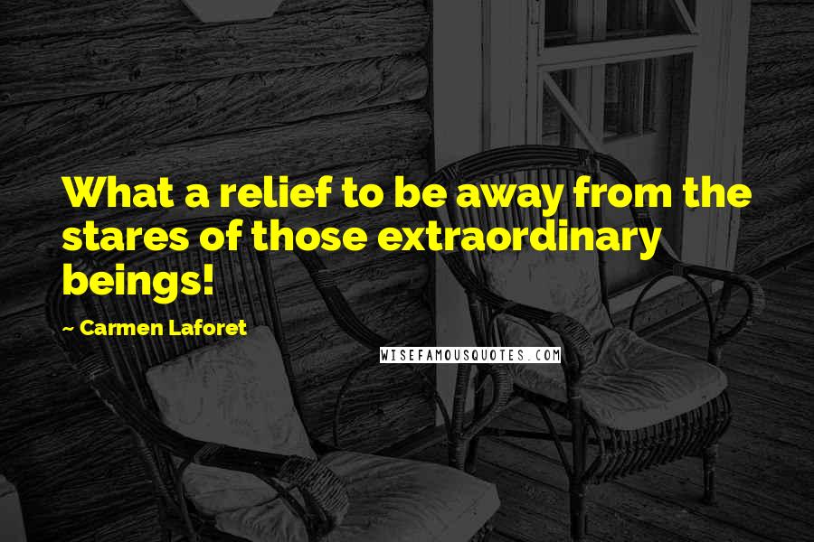 Carmen Laforet Quotes: What a relief to be away from the stares of those extraordinary beings!