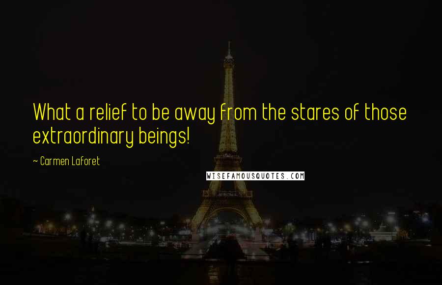 Carmen Laforet Quotes: What a relief to be away from the stares of those extraordinary beings!