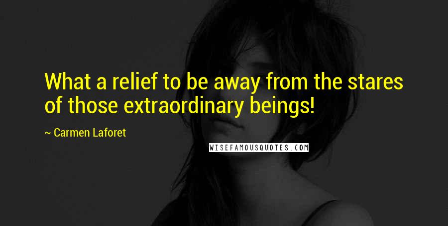 Carmen Laforet Quotes: What a relief to be away from the stares of those extraordinary beings!