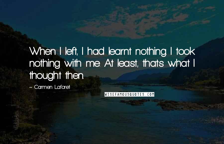 Carmen Laforet Quotes: When I left, I had learnt nothing. I took nothing with me. At least, that's what I thought then.