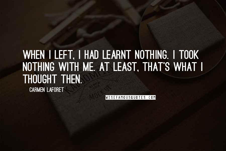 Carmen Laforet Quotes: When I left, I had learnt nothing. I took nothing with me. At least, that's what I thought then.