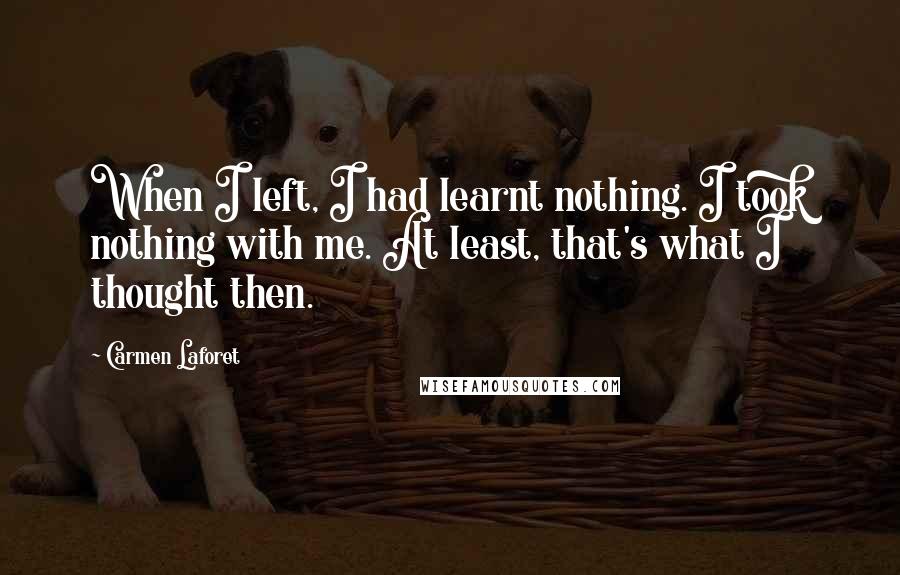 Carmen Laforet Quotes: When I left, I had learnt nothing. I took nothing with me. At least, that's what I thought then.