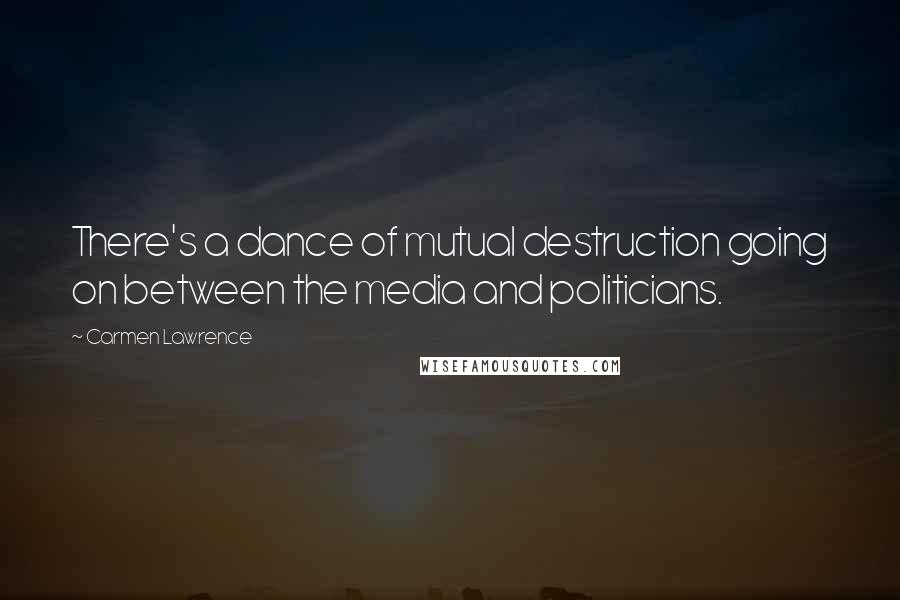 Carmen Lawrence Quotes: There's a dance of mutual destruction going on between the media and politicians.