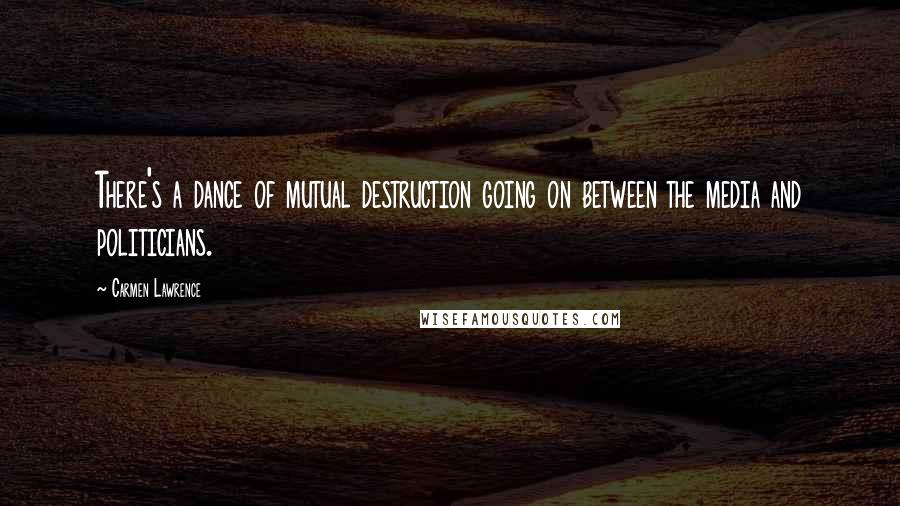 Carmen Lawrence Quotes: There's a dance of mutual destruction going on between the media and politicians.