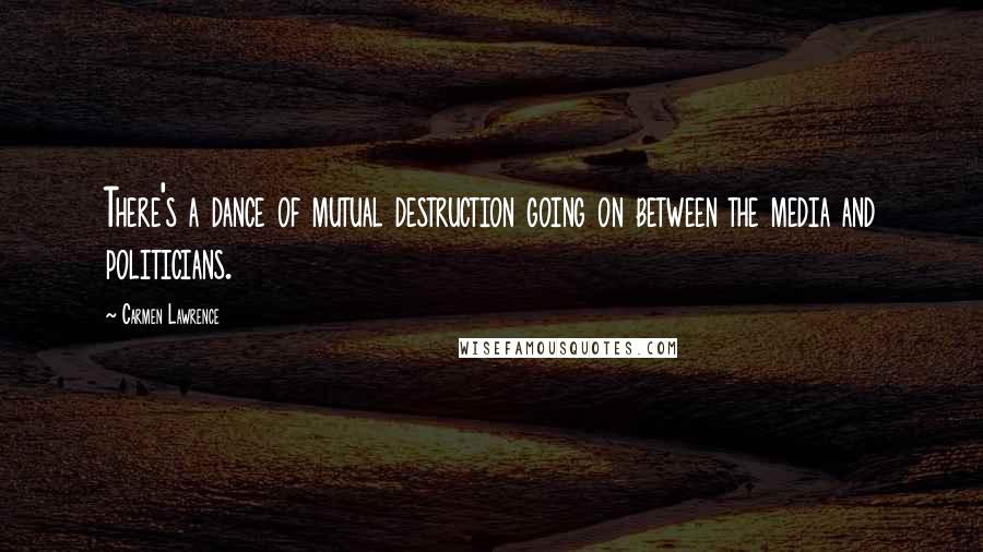 Carmen Lawrence Quotes: There's a dance of mutual destruction going on between the media and politicians.