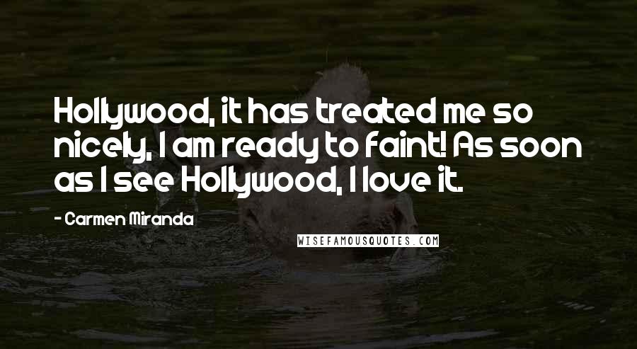 Carmen Miranda Quotes: Hollywood, it has treated me so nicely, I am ready to faint! As soon as I see Hollywood, I love it.