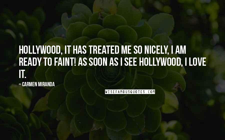 Carmen Miranda Quotes: Hollywood, it has treated me so nicely, I am ready to faint! As soon as I see Hollywood, I love it.