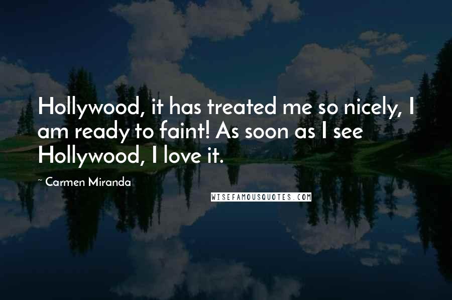 Carmen Miranda Quotes: Hollywood, it has treated me so nicely, I am ready to faint! As soon as I see Hollywood, I love it.