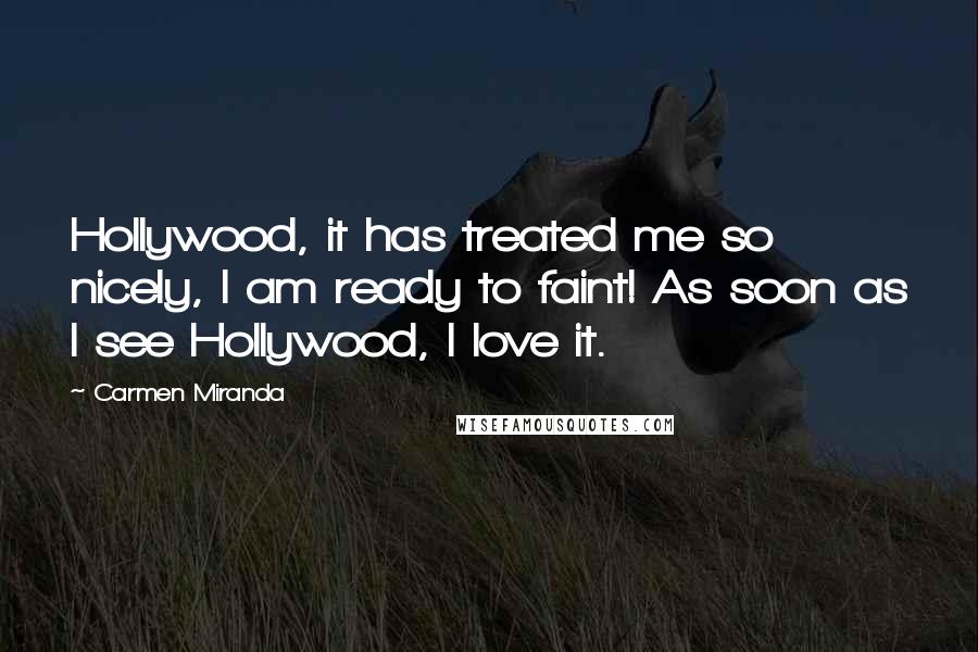 Carmen Miranda Quotes: Hollywood, it has treated me so nicely, I am ready to faint! As soon as I see Hollywood, I love it.