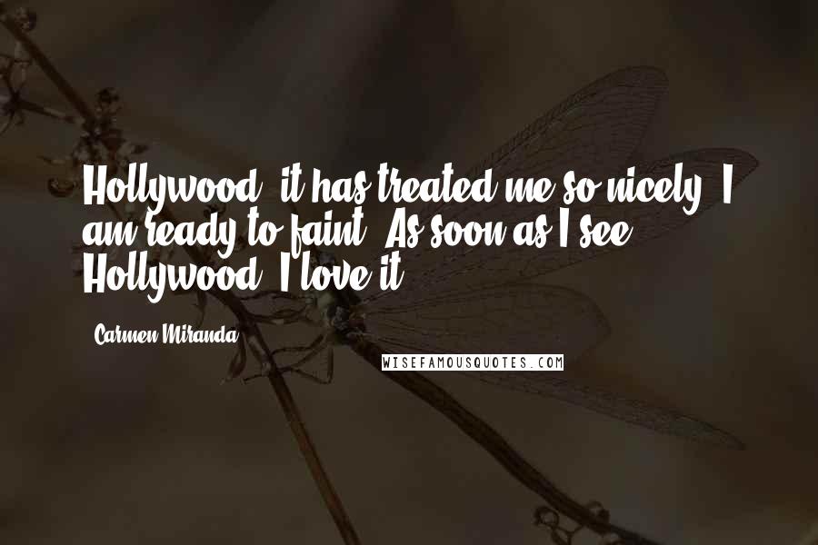 Carmen Miranda Quotes: Hollywood, it has treated me so nicely, I am ready to faint! As soon as I see Hollywood, I love it.