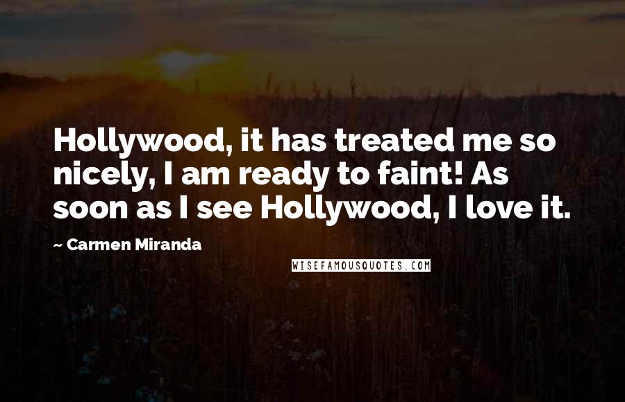 Carmen Miranda Quotes: Hollywood, it has treated me so nicely, I am ready to faint! As soon as I see Hollywood, I love it.