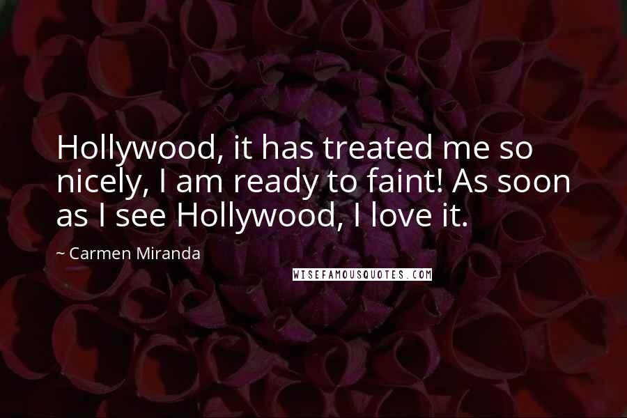 Carmen Miranda Quotes: Hollywood, it has treated me so nicely, I am ready to faint! As soon as I see Hollywood, I love it.