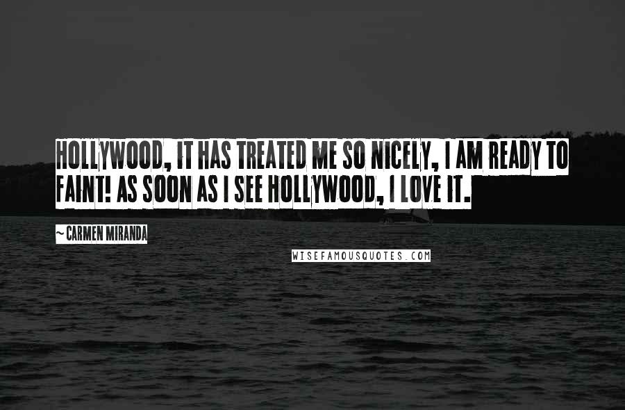 Carmen Miranda Quotes: Hollywood, it has treated me so nicely, I am ready to faint! As soon as I see Hollywood, I love it.