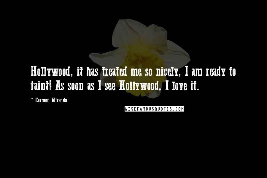 Carmen Miranda Quotes: Hollywood, it has treated me so nicely, I am ready to faint! As soon as I see Hollywood, I love it.