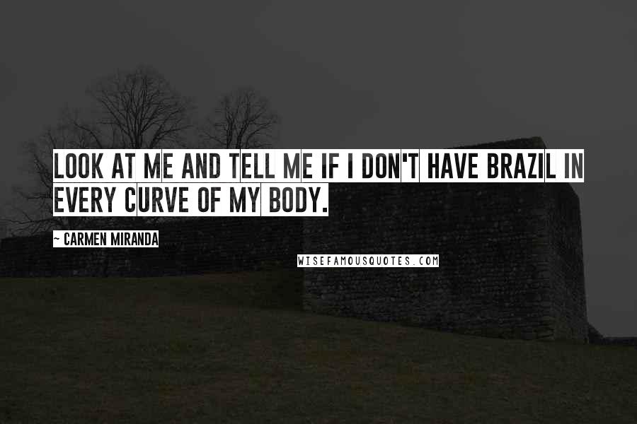 Carmen Miranda Quotes: Look at me and tell me if I don't have Brazil in every curve of my body.