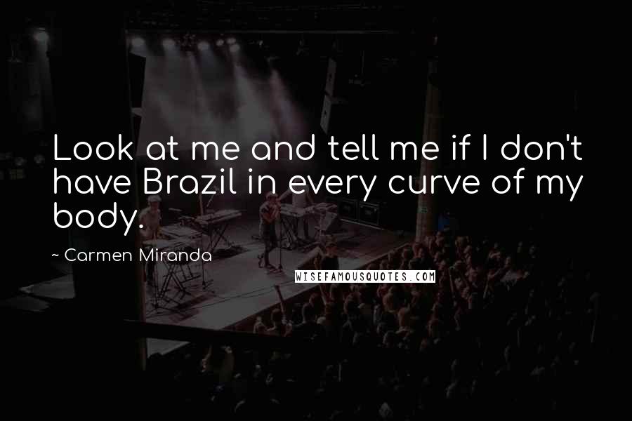 Carmen Miranda Quotes: Look at me and tell me if I don't have Brazil in every curve of my body.