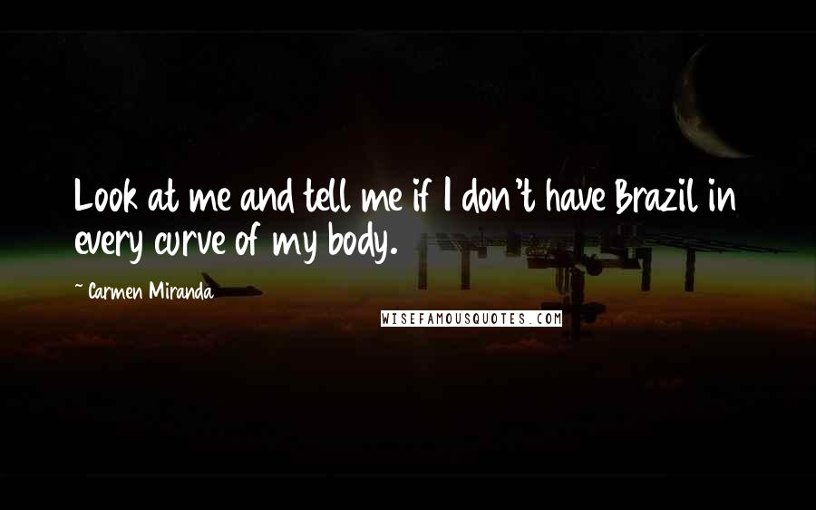 Carmen Miranda Quotes: Look at me and tell me if I don't have Brazil in every curve of my body.