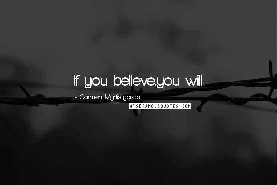 Carmen Myrtis-garcia Quotes: If you believe...you will!