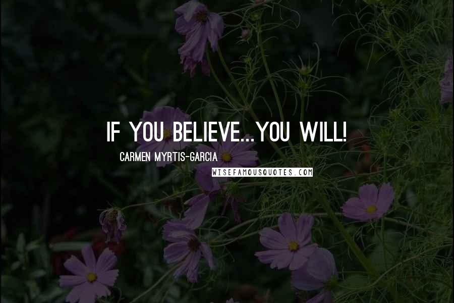 Carmen Myrtis-garcia Quotes: If you believe...you will!