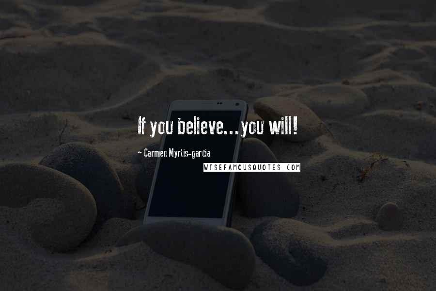 Carmen Myrtis-garcia Quotes: If you believe...you will!