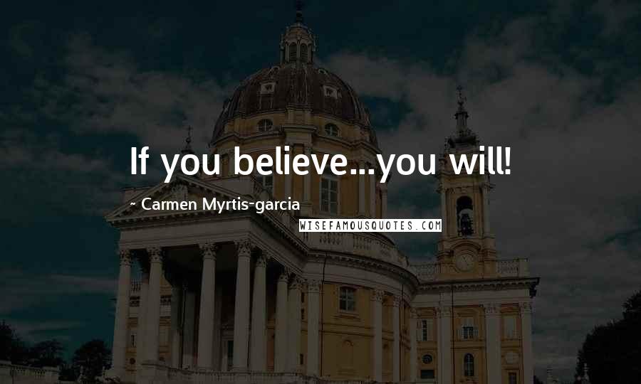 Carmen Myrtis-garcia Quotes: If you believe...you will!