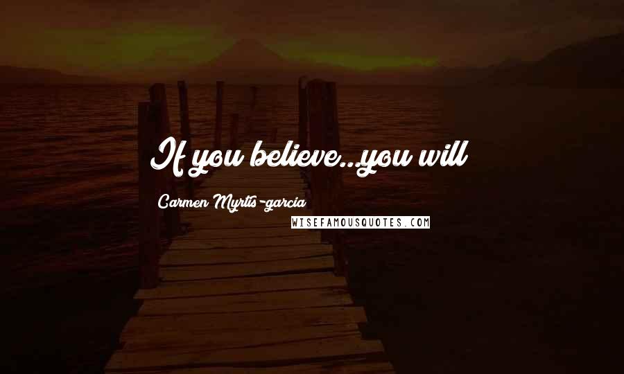 Carmen Myrtis-garcia Quotes: If you believe...you will!