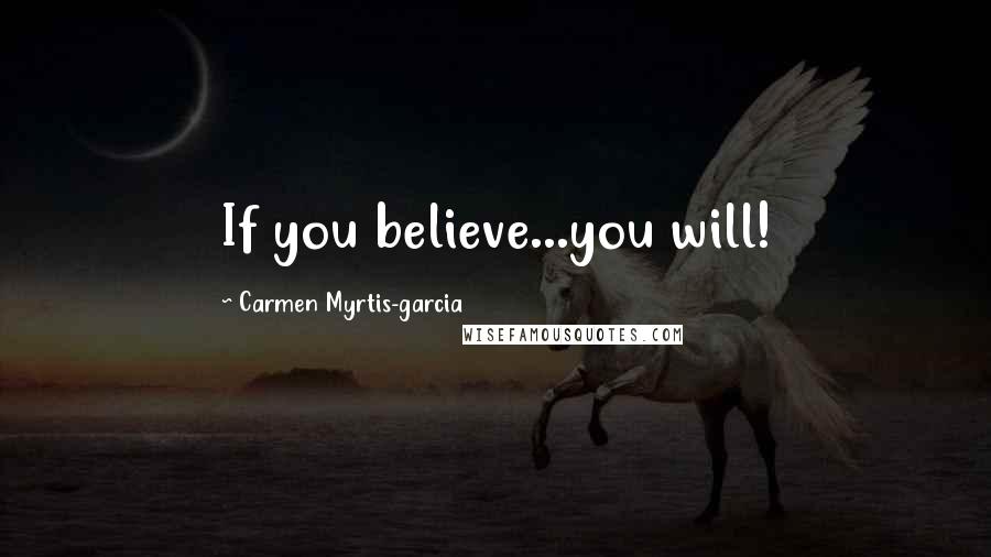 Carmen Myrtis-garcia Quotes: If you believe...you will!