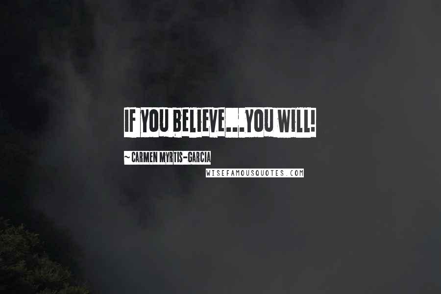 Carmen Myrtis-garcia Quotes: If you believe...you will!