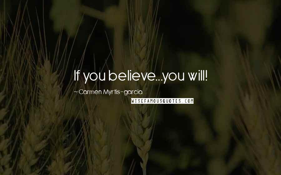 Carmen Myrtis-garcia Quotes: If you believe...you will!