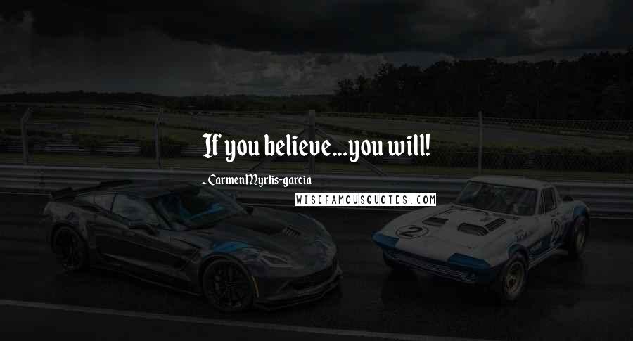 Carmen Myrtis-garcia Quotes: If you believe...you will!