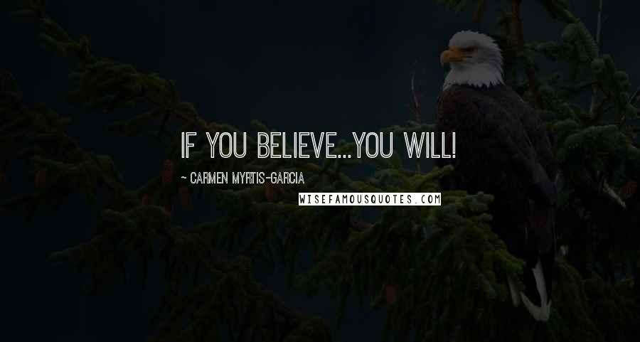 Carmen Myrtis-garcia Quotes: If you believe...you will!