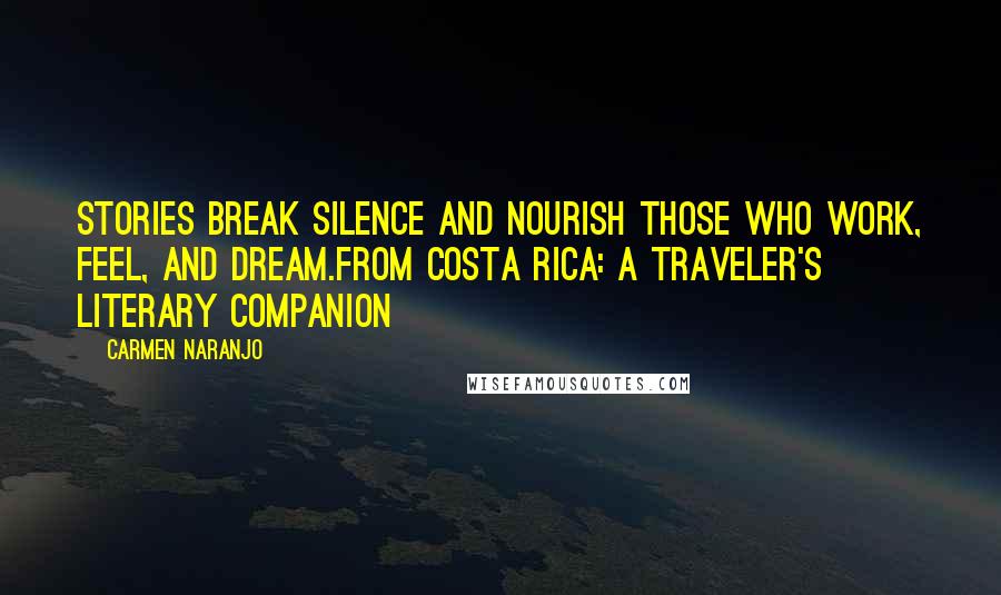 Carmen Naranjo Quotes: Stories break silence and nourish those who work, feel, and dream.From Costa Rica: A Traveler's Literary Companion