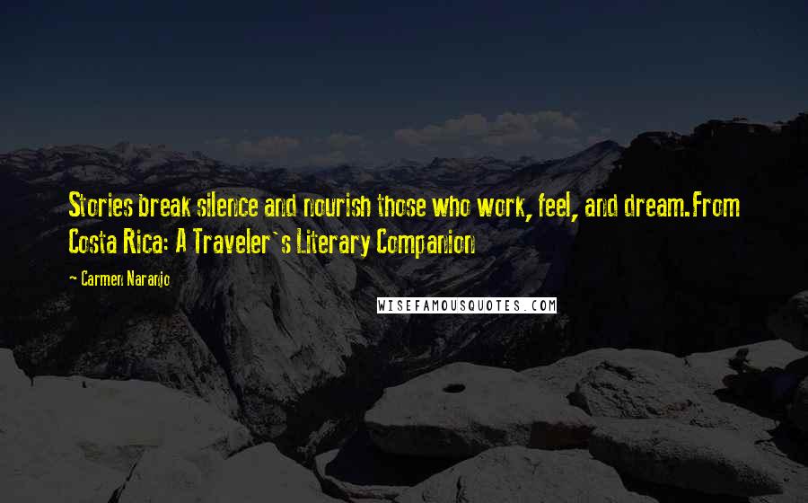 Carmen Naranjo Quotes: Stories break silence and nourish those who work, feel, and dream.From Costa Rica: A Traveler's Literary Companion