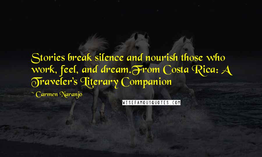 Carmen Naranjo Quotes: Stories break silence and nourish those who work, feel, and dream.From Costa Rica: A Traveler's Literary Companion