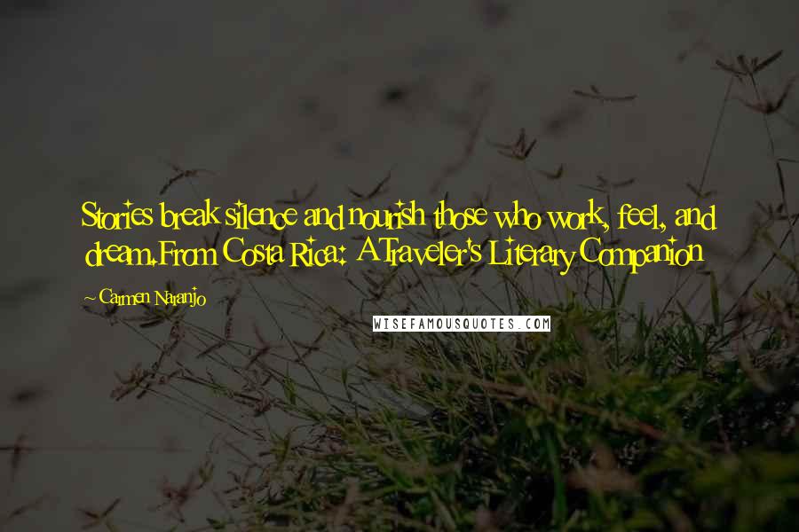 Carmen Naranjo Quotes: Stories break silence and nourish those who work, feel, and dream.From Costa Rica: A Traveler's Literary Companion