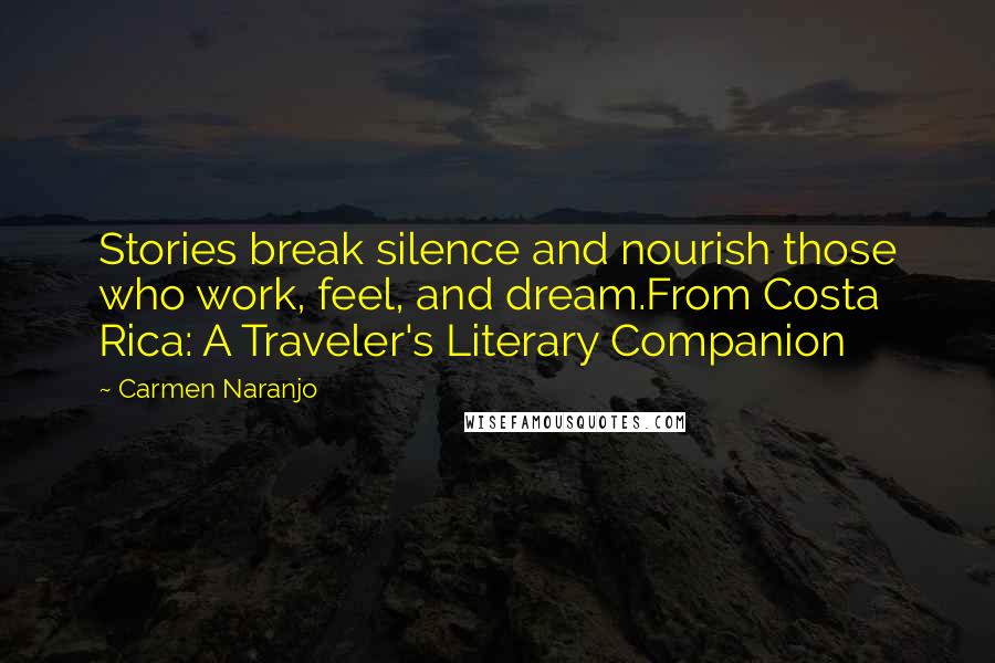 Carmen Naranjo Quotes: Stories break silence and nourish those who work, feel, and dream.From Costa Rica: A Traveler's Literary Companion