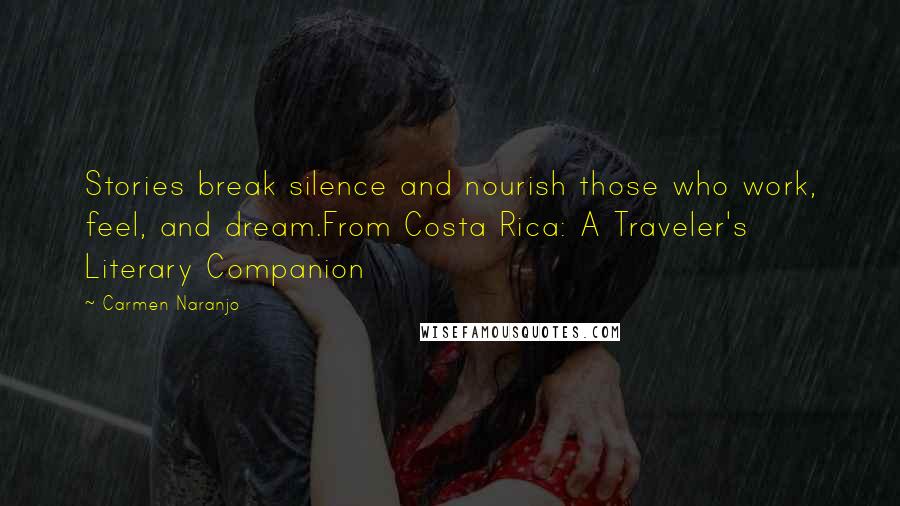 Carmen Naranjo Quotes: Stories break silence and nourish those who work, feel, and dream.From Costa Rica: A Traveler's Literary Companion