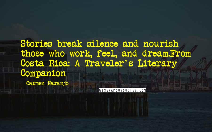 Carmen Naranjo Quotes: Stories break silence and nourish those who work, feel, and dream.From Costa Rica: A Traveler's Literary Companion